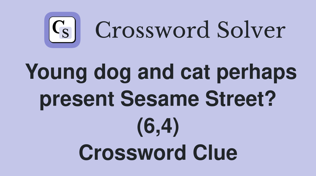 Young dog and cat perhaps present Sesame Street? (6,4) Crossword Clue